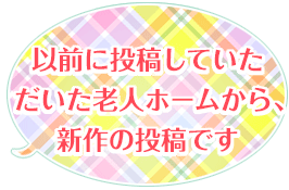 以前に投稿していただいた老人ホームから、新作の投稿