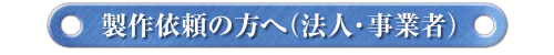 製作依頼の方へ(法人・事業者)