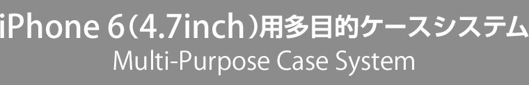 iphone6（4.7inch）用多目的ケースシステム　Multi-Purpose Case System
